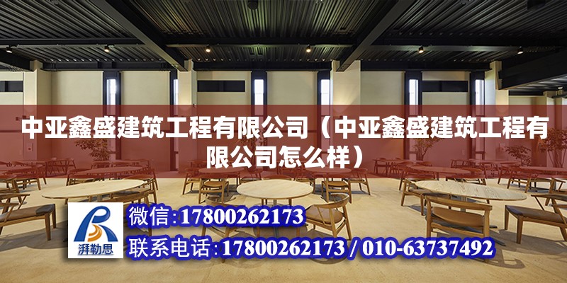 中亚鑫盛建筑工程有限公司（中亚鑫盛建筑工程有限公司怎么样） 全国钢结构厂