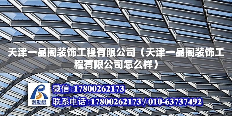 天津一品阁装饰工程有限公司（天津一品阁装饰工程有限公司怎么样） 全国钢结构厂