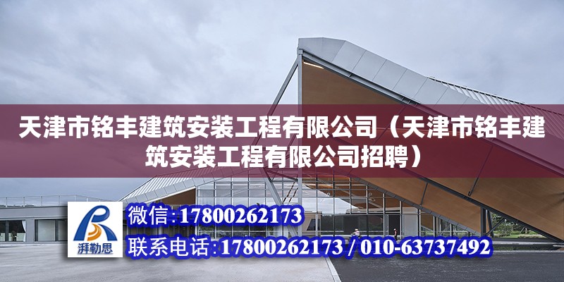 天津市铭丰建筑安装工程有限公司（天津市铭丰建筑安装工程有限公司招聘）