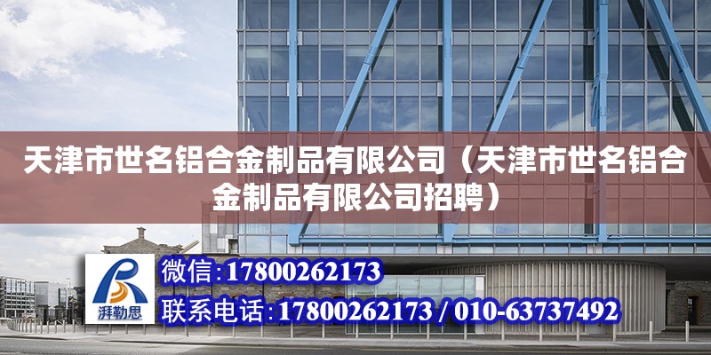 天津市世名铝合金制品有限公司（天津市世名铝合金制品有限公司招聘） 全国钢结构厂