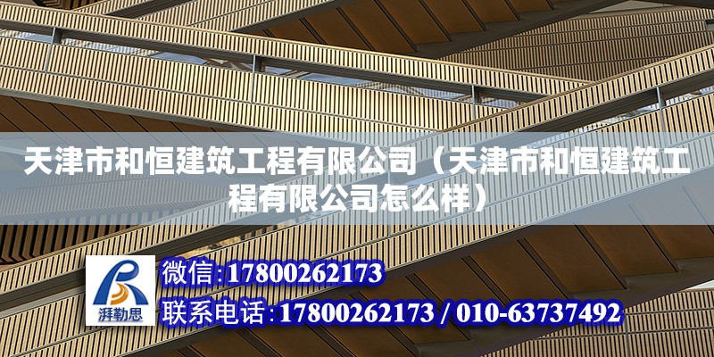 天津市和恒建筑工程有限公司（天津市和恒建筑工程有限公司怎么样）