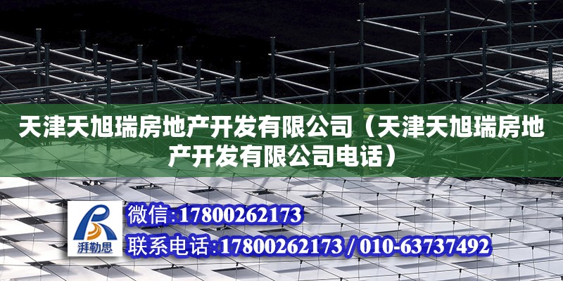 天津天旭瑞房地产开发有限公司（天津天旭瑞房地产开发有限公司电话） 全国钢结构厂