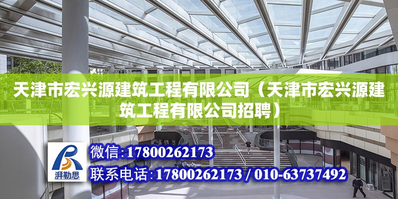 天津市宏兴源建筑工程有限公司（天津市宏兴源建筑工程有限公司招聘）