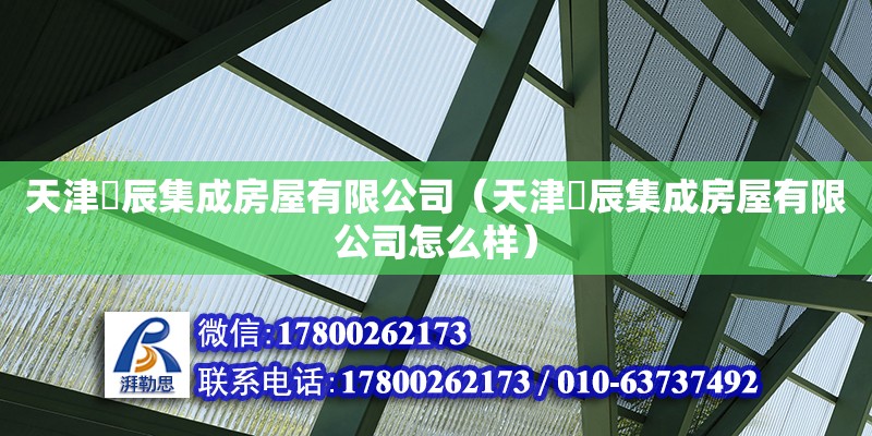 天津祎辰集成房屋有限公司（天津祎辰集成房屋有限公司怎么样） 全国钢结构厂