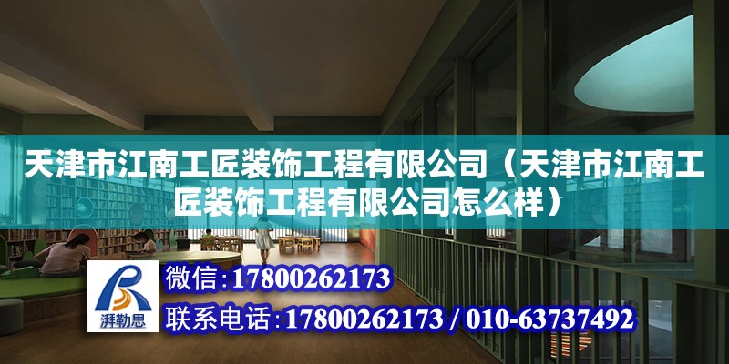 天津市江南工匠装饰工程有限公司（天津市江南工匠装饰工程有限公司怎么样） 全国钢结构厂