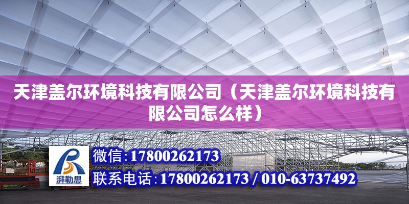 天津盖尔环境科技有限公司（天津盖尔环境科技有限公司怎么样） 全国钢结构厂