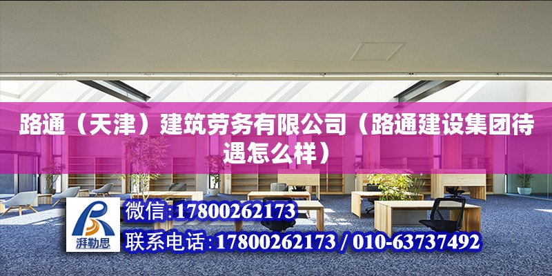 路通（天津）建筑劳务有限公司（路通建设集团待遇怎么样） 全国钢结构厂