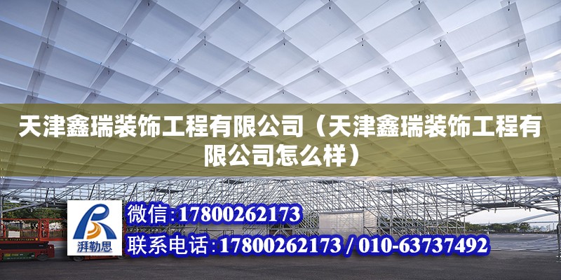 天津鑫瑞装饰工程有限公司（天津鑫瑞装饰工程有限公司怎么样） 全国钢结构厂