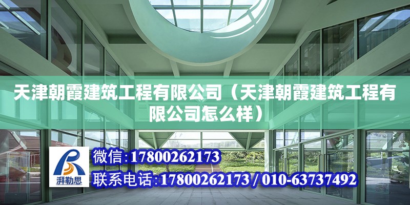 天津朝霞建筑工程有限公司（天津朝霞建筑工程有限公司怎么样） 全国钢结构厂