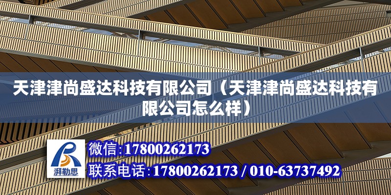 天津津尚盛达科技有限公司（天津津尚盛达科技有限公司怎么样） 全国钢结构厂