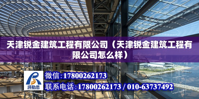 天津锐金建筑工程有限公司（天津锐金建筑工程有限公司怎么样） 全国钢结构厂