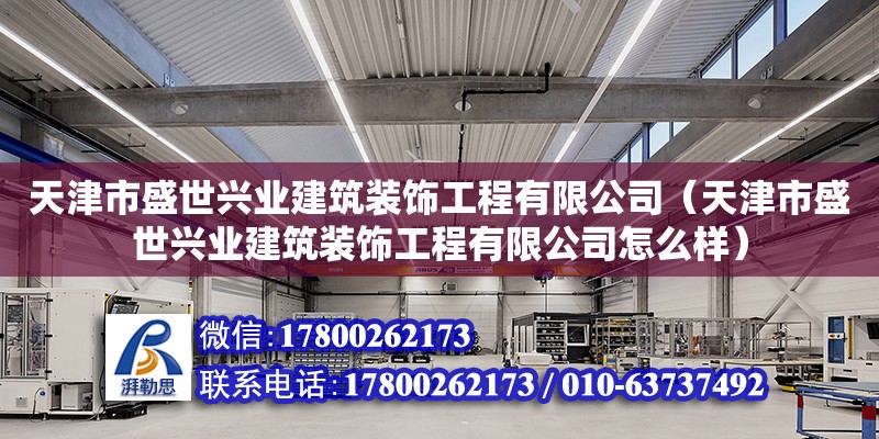 天津市盛世兴业建筑装饰工程有限公司（天津市盛世兴业建筑装饰工程有限公司怎么样）