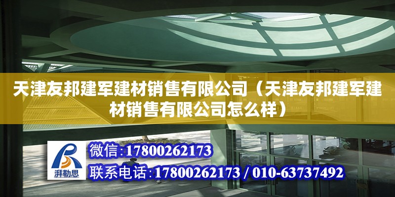 天津友邦建军建材销售有限公司（天津友邦建军建材销售有限公司怎么样） 全国钢结构厂