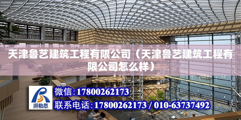 天津鲁艺建筑工程有限公司（天津鲁艺建筑工程有限公司怎么样） 全国钢结构厂