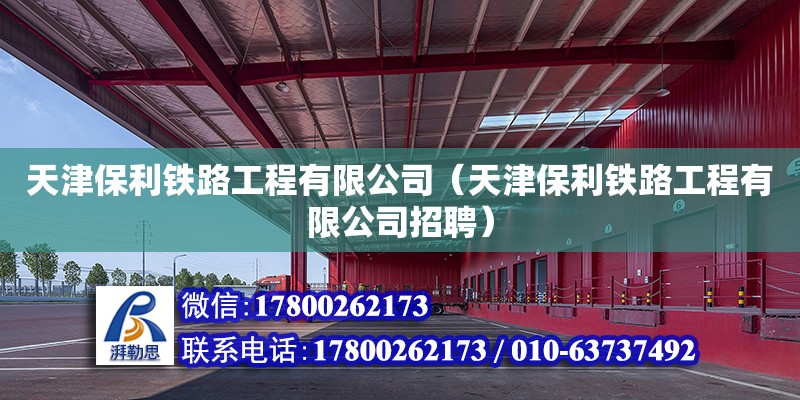 天津保利铁路工程有限公司（天津保利铁路工程有限公司招聘） 全国钢结构厂