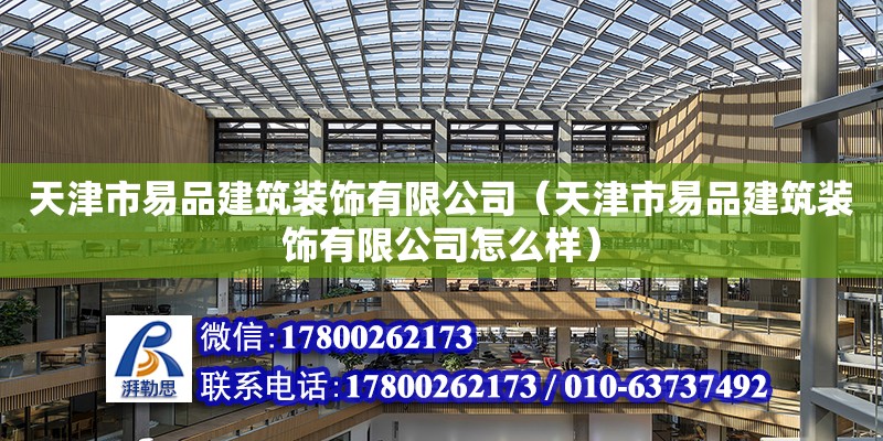 天津市易品建筑装饰有限公司（天津市易品建筑装饰有限公司怎么样） 全国钢结构厂