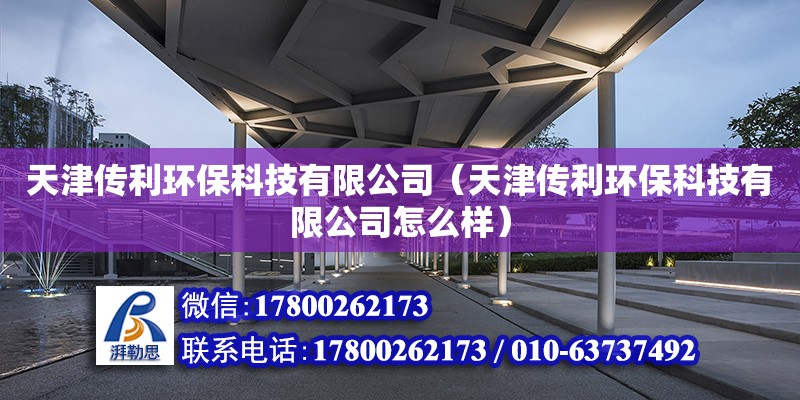 天津传利环保科技有限公司（天津传利环保科技有限公司怎么样）