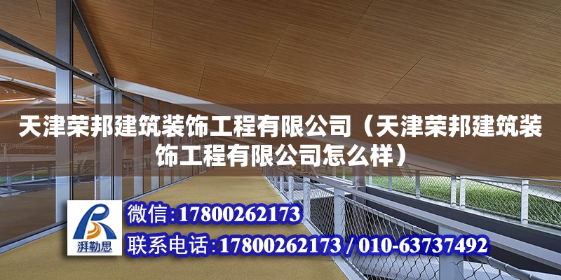 天津荣邦建筑装饰工程有限公司（天津荣邦建筑装饰工程有限公司怎么样） 全国钢结构厂