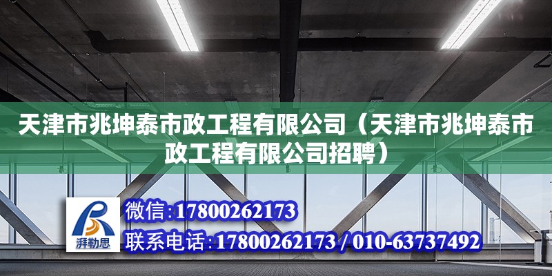 天津市兆坤泰市政工程有限公司（天津市兆坤泰市政工程有限公司招聘） 全国钢结构厂