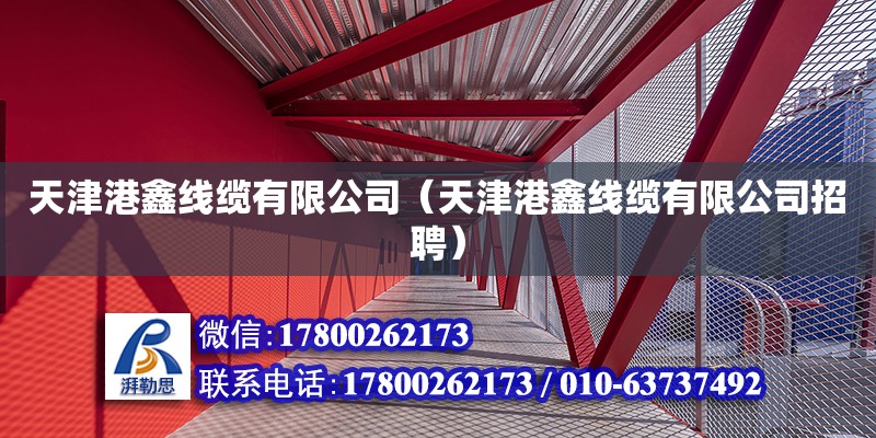 天津港鑫线缆有限公司（天津港鑫线缆有限公司招聘） 全国钢结构厂