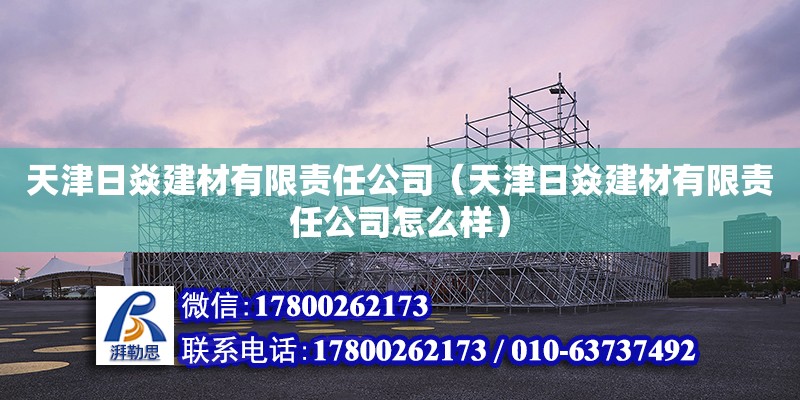 天津日焱建材有限责任公司（天津日焱建材有限责任公司怎么样） 全国钢结构厂