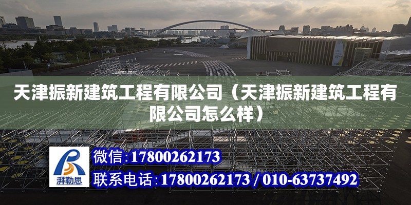 天津振新建筑工程有限公司（天津振新建筑工程有限公司怎么样） 全国钢结构厂