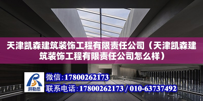 天津凯森建筑装饰工程有限责任公司（天津凯森建筑装饰工程有限责任公司怎么样） 全国钢结构厂