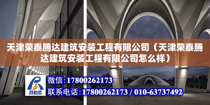 天津荣泰腾达建筑安装工程有限公司（天津荣泰腾达建筑安装工程有限公司怎么样）