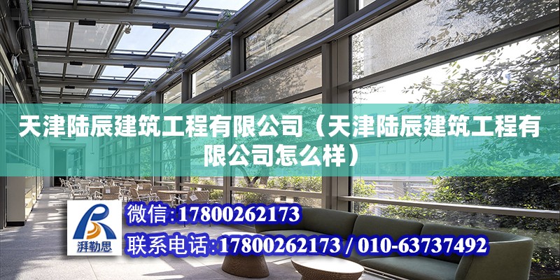 天津陆辰建筑工程有限公司（天津陆辰建筑工程有限公司怎么样） 全国钢结构厂