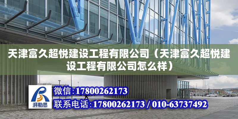 天津富久超悦建设工程有限公司（天津富久超悦建设工程有限公司怎么样） 全国钢结构厂