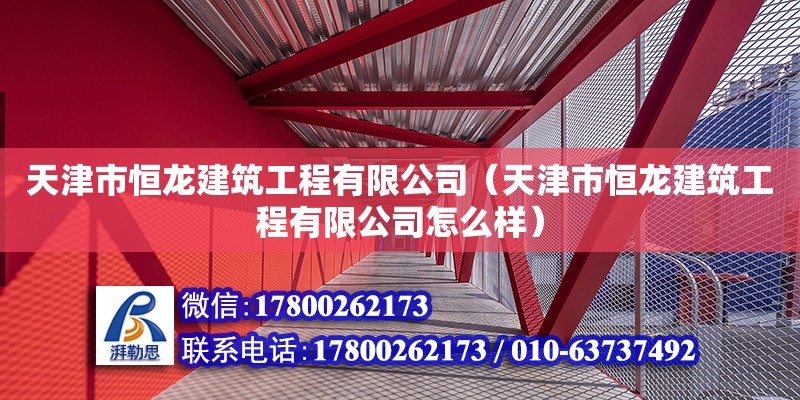 天津市恒龙建筑工程有限公司（天津市恒龙建筑工程有限公司怎么样） 全国钢结构厂