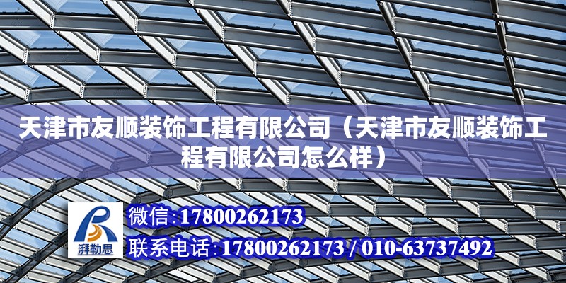 天津市友顺装饰工程有限公司（天津市友顺装饰工程有限公司怎么样） 全国钢结构厂