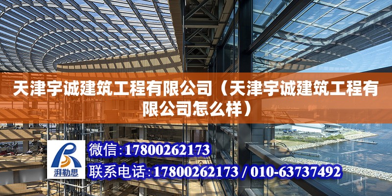 天津宇诚建筑工程有限公司（天津宇诚建筑工程有限公司怎么样）