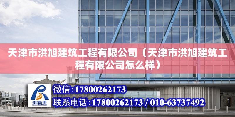 天津市洪旭建筑工程有限公司（天津市洪旭建筑工程有限公司怎么样） 全国钢结构厂