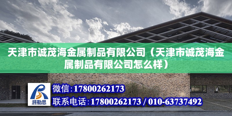 天津市诚茂海金属制品有限公司（天津市诚茂海金属制品有限公司怎么样） 全国钢结构厂