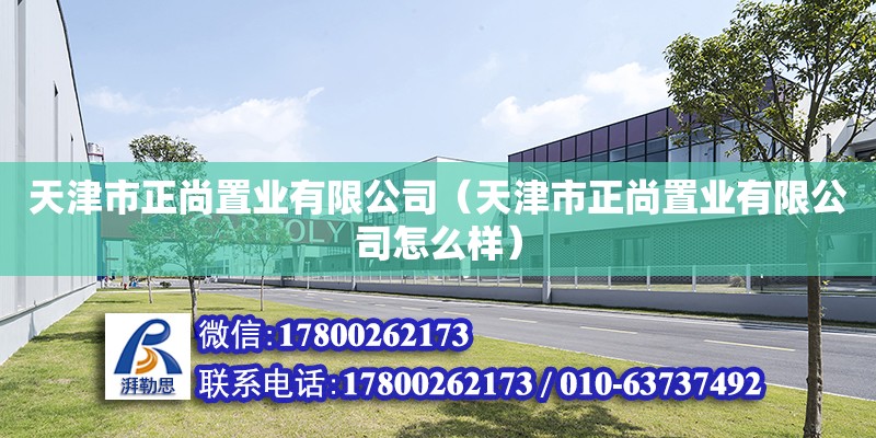 天津市正尚置业有限公司（天津市正尚置业有限公司怎么样） 全国钢结构厂