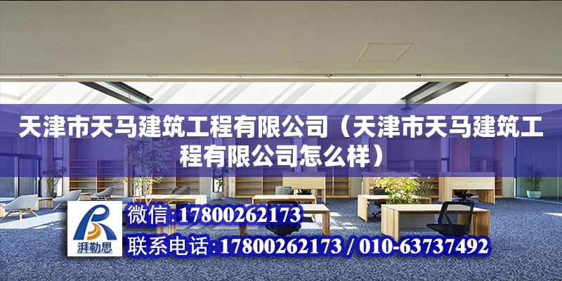 天津市天马建筑工程有限公司（天津市天马建筑工程有限公司怎么样）