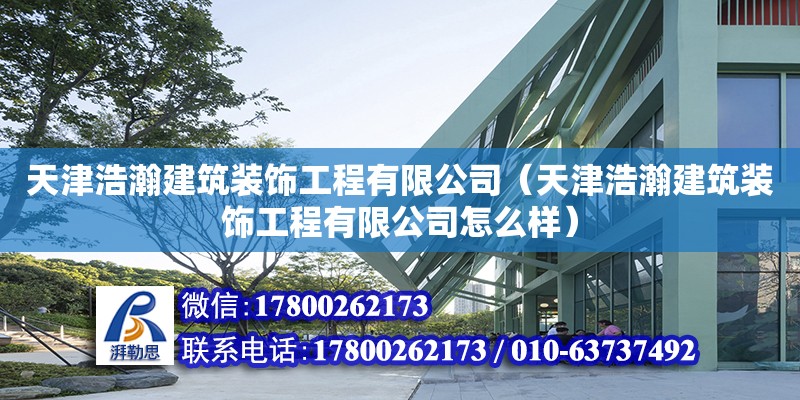 天津浩瀚建筑装饰工程有限公司（天津浩瀚建筑装饰工程有限公司怎么样） 全国钢结构厂