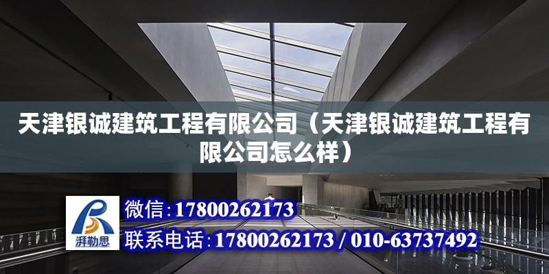 天津银诚建筑工程有限公司（天津银诚建筑工程有限公司怎么样）