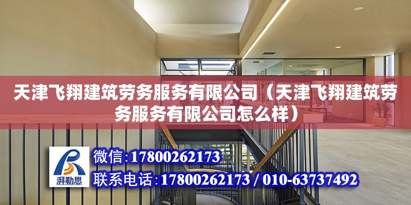 天津飞翔建筑劳务服务有限公司（天津飞翔建筑劳务服务有限公司怎么样）