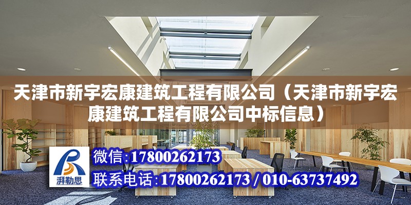 天津市新宇宏康建筑工程有限公司（天津市新宇宏康建筑工程有限公司中标信息） 全国钢结构厂