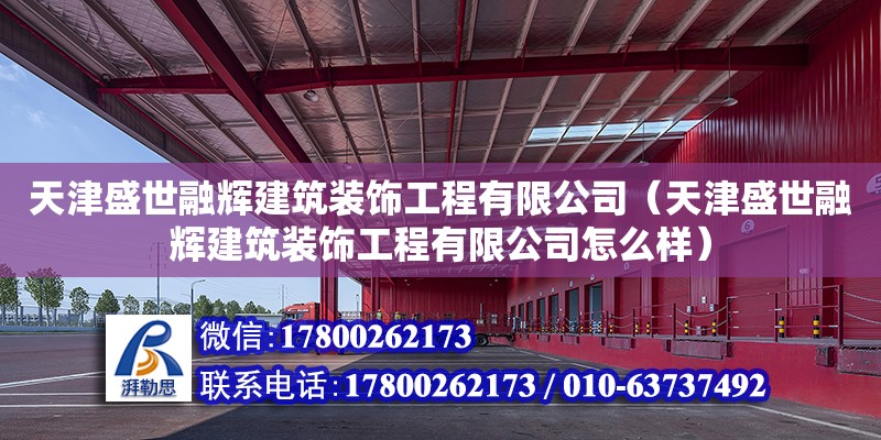 天津盛世融辉建筑装饰工程有限公司（天津盛世融辉建筑装饰工程有限公司怎么样）