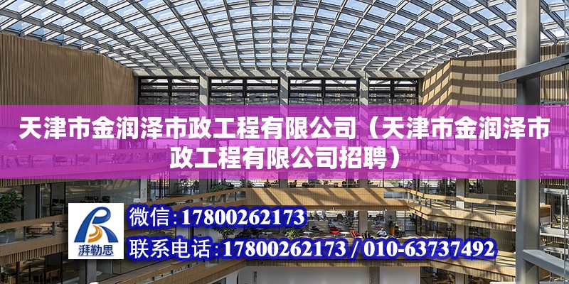 天津市金润泽市政工程有限公司（天津市金润泽市政工程有限公司招聘） 全国钢结构厂