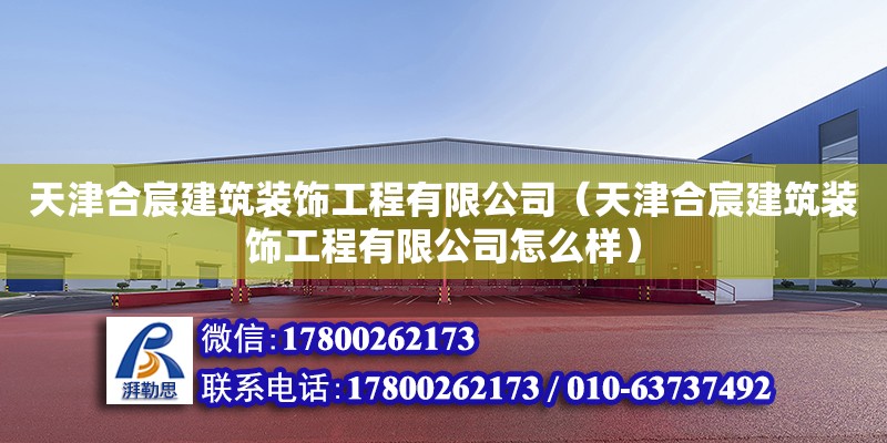 天津合宸建筑装饰工程有限公司（天津合宸建筑装饰工程有限公司怎么样） 全国钢结构厂