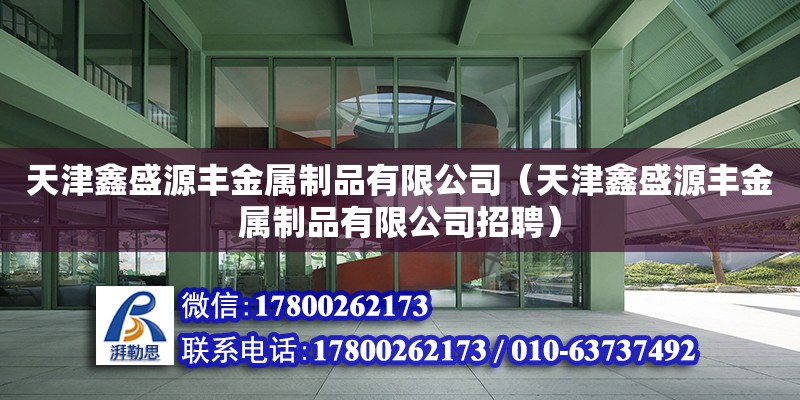 天津鑫盛源丰金属制品有限公司（天津鑫盛源丰金属制品有限公司招聘） 全国钢结构厂