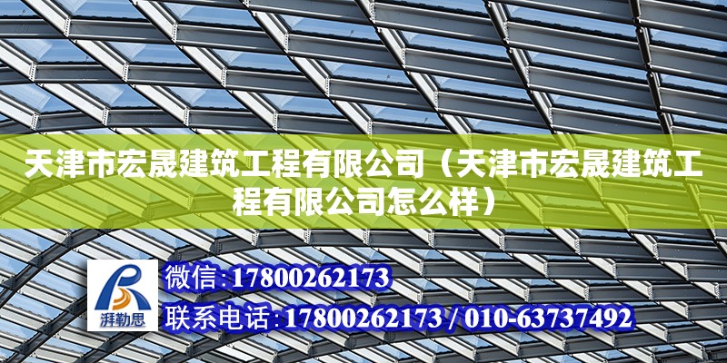 天津市宏晟建筑工程有限公司（天津市宏晟建筑工程有限公司怎么样）