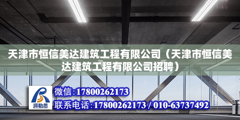 天津市恒信美达建筑工程有限公司（天津市恒信美达建筑工程有限公司招聘）