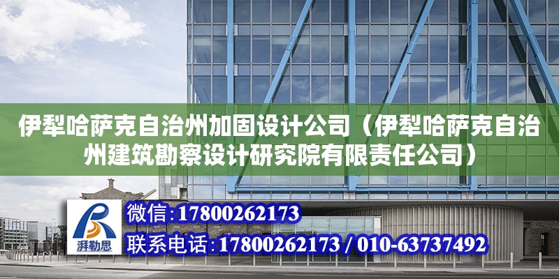 伊犁哈萨克自治州加固设计公司（伊犁哈萨克自治州建筑勘察设计研究院有限责任公司）