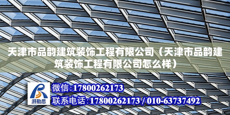 天津市品韵建筑装饰工程有限公司（天津市品韵建筑装饰工程有限公司怎么样）