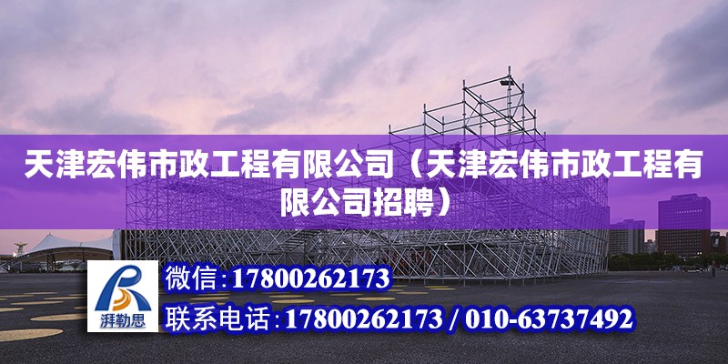 天津宏伟市政工程有限公司（天津宏伟市政工程有限公司招聘）